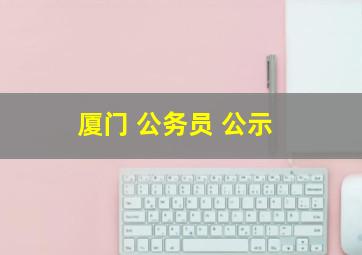 厦门 公务员 公示